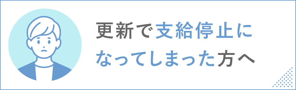 更新で支給停止になってしまった方へ
