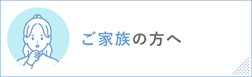 ご家族の方へ